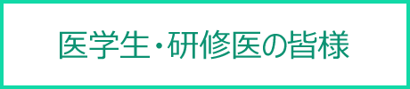 医学生・研修医の皆様