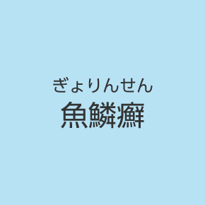 魚鱗癬（ぎょりんせん）
