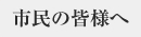 市民の皆様へ